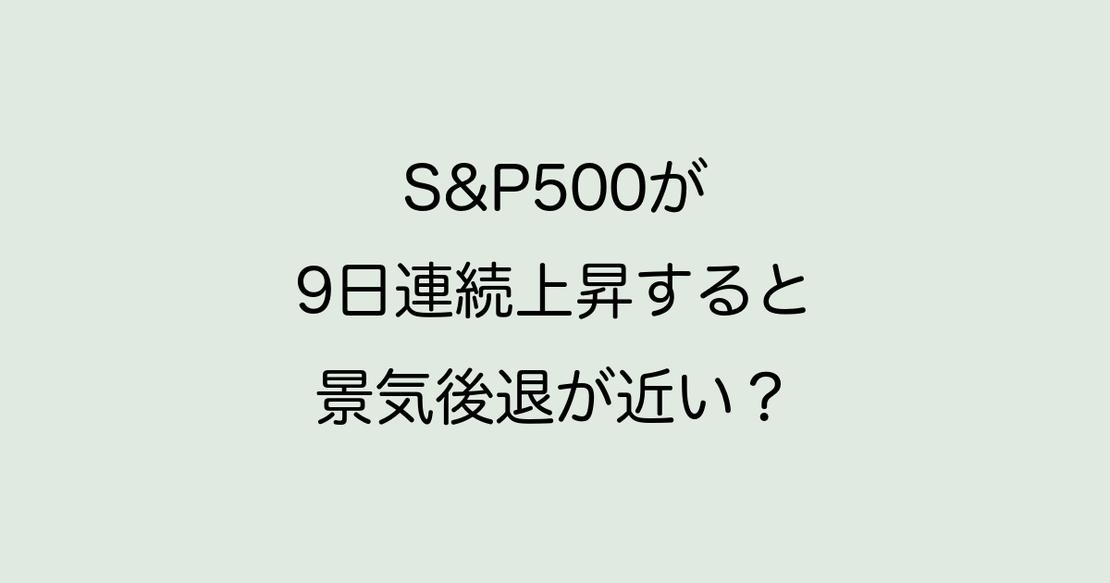 S&P500が9日以上連続上昇すると景気後退が近い？